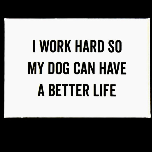 "I WORK HARD SO MY DOG CAN HAVE A BETTER LIFE" WHITE MAGNET (FUN, HUMOR, GIFT, UNIQUE)