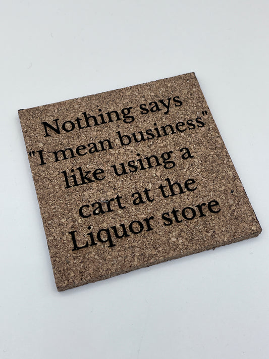 "NOTHING MEANS BUSINESS LIKE USING A CART AT THE LIQUOR STORE" CORK SAYING 4"X4" SAYING