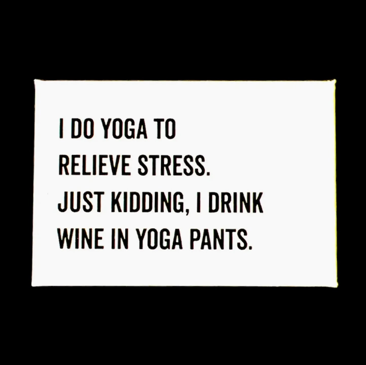 "I DO YOGA TO RELIEVE STRESS. JUST KIDDING, I DRINK WINE IN YOGA PANTS" WHITE MAGNET - WHITE