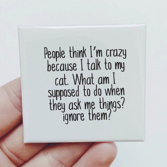 PEOPLE THINK I'M CRAZY BECAUSE I TALK TO MY CAT MAGNET